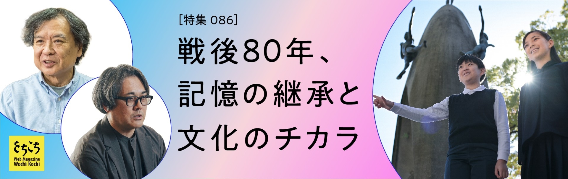 086　戦後80年、記憶の継承と文化のチカラ 
